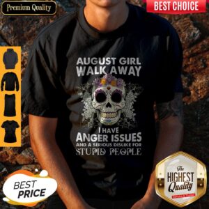Skull August Girl Walk Away I Have Anger Issues Stupid People Shirt