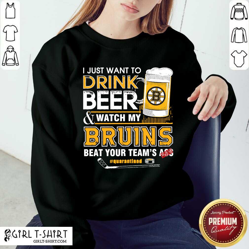 new-i-just-want-to-drink-beer-and-watch-my-boston-bruins-bbeat-your-sweatshirt.jpg