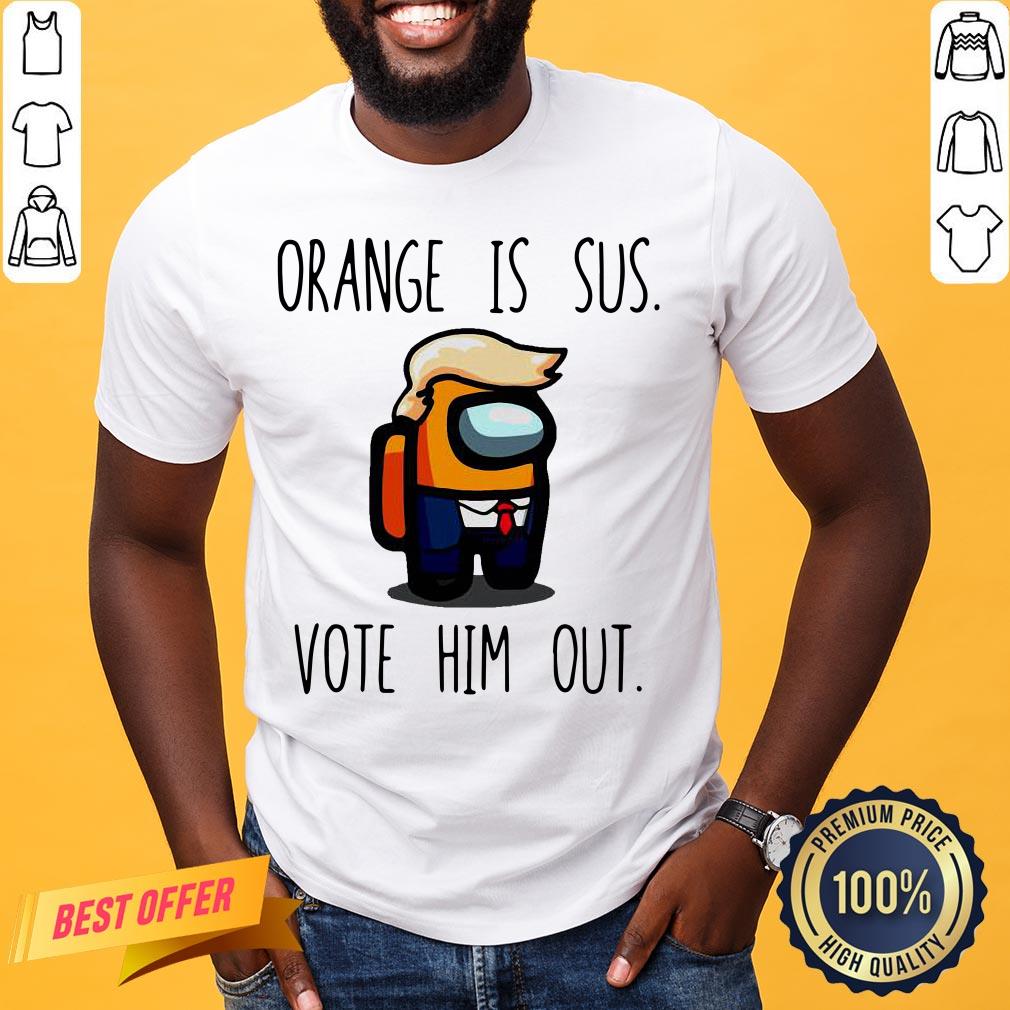 Nice Among Us Orange Is Sus Vote Him Out Shirt