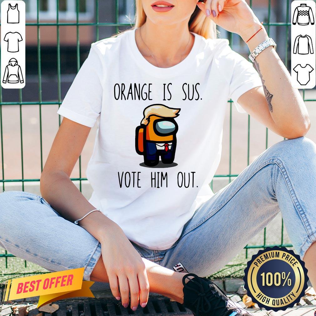 Nice Among Us Orange Is Sus Vote Him Out Shirt