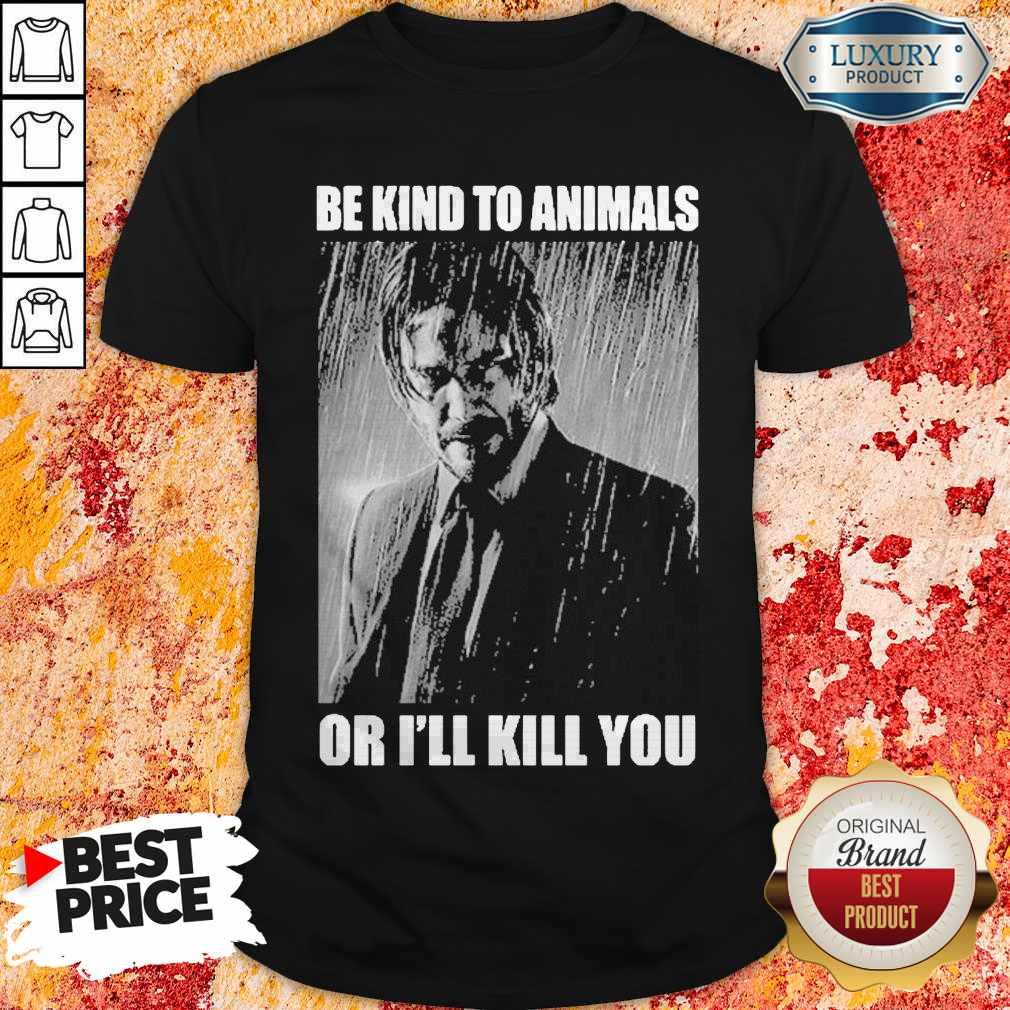 Nice John Wick Be Kind To Animals Or I’ll Kill You Shirt
