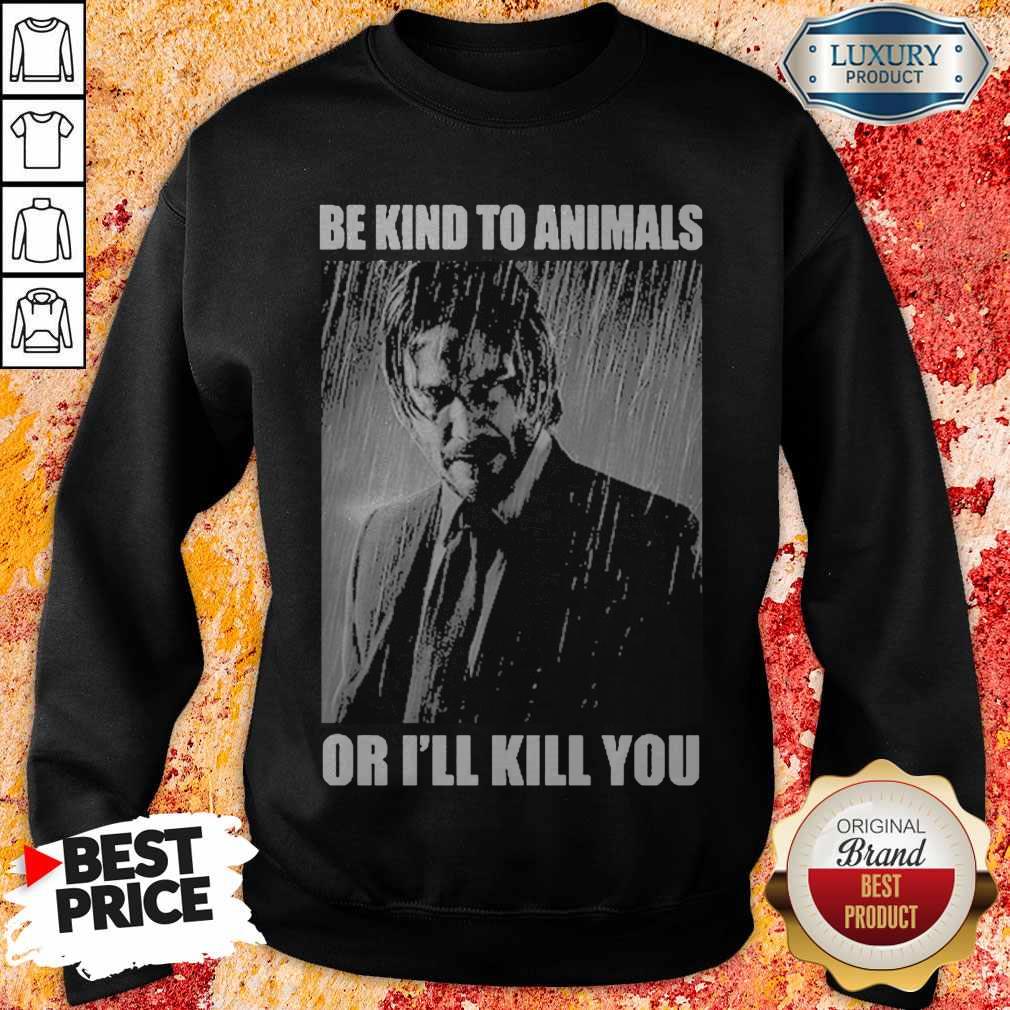 Nice John Wick Be Kind To Animals Or I’ll Kill You Shirt