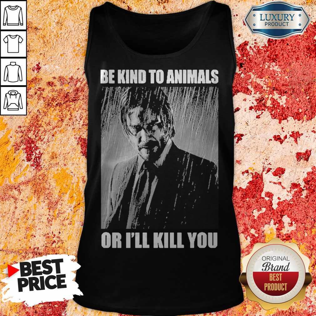 Nice John Wick Be Kind To Animals Or I’ll Kill You Shirt