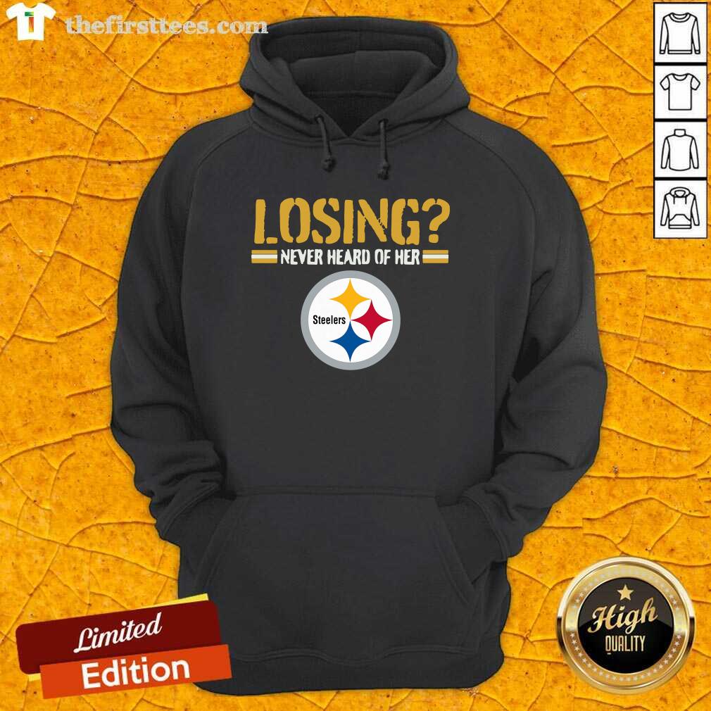 Nice Losing Never Heard Of Her Pittsburgh Steelers Shirt
