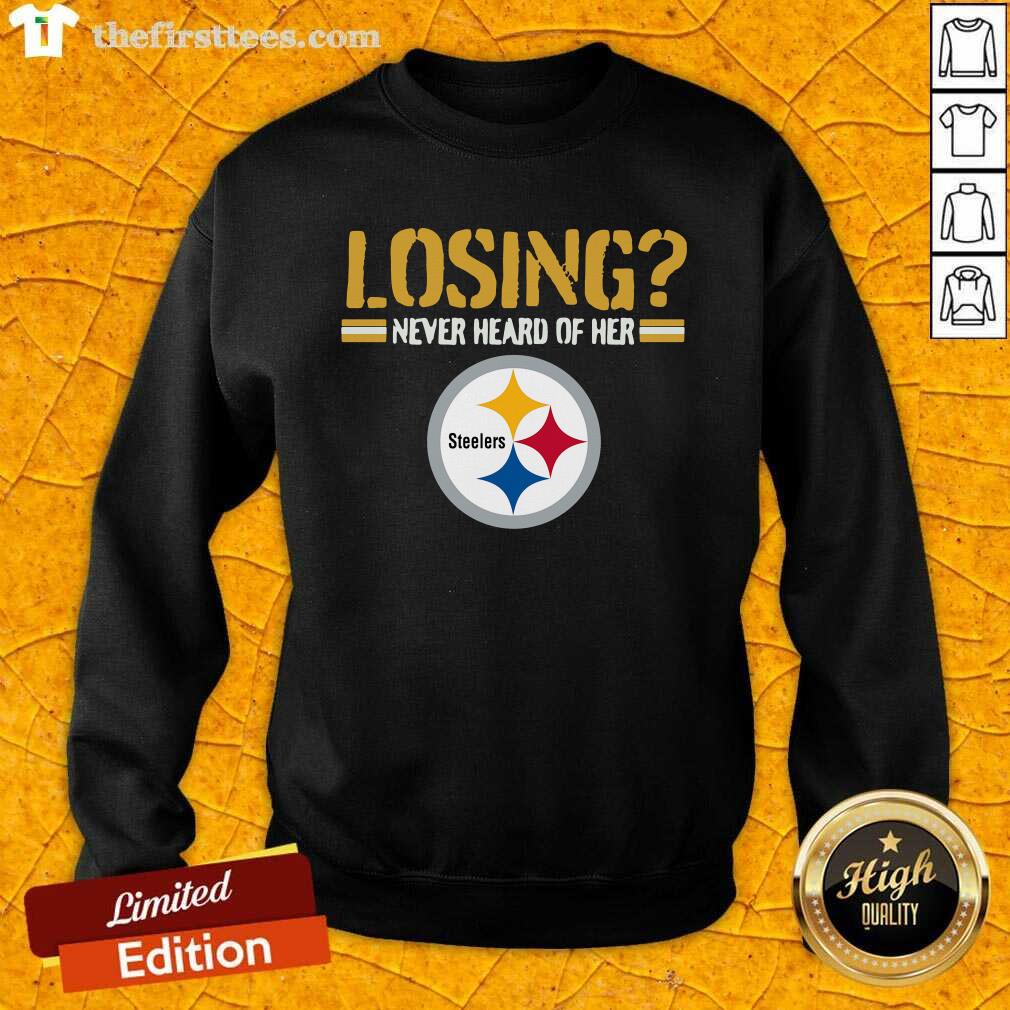 Nice Losing Never Heard Of Her Pittsburgh Steelers Shirt