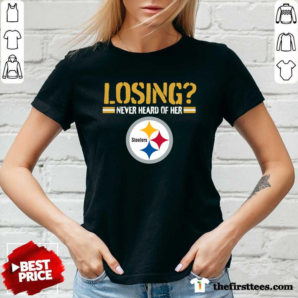 Nice Losing Never Heard Of Her Pittsburgh Steelers Shirt