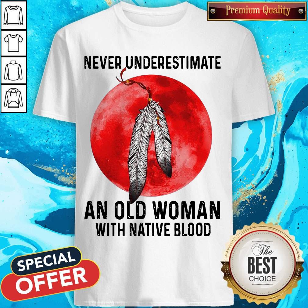 Nice Never Underestimate An Old Woman With Native Blood Shirt