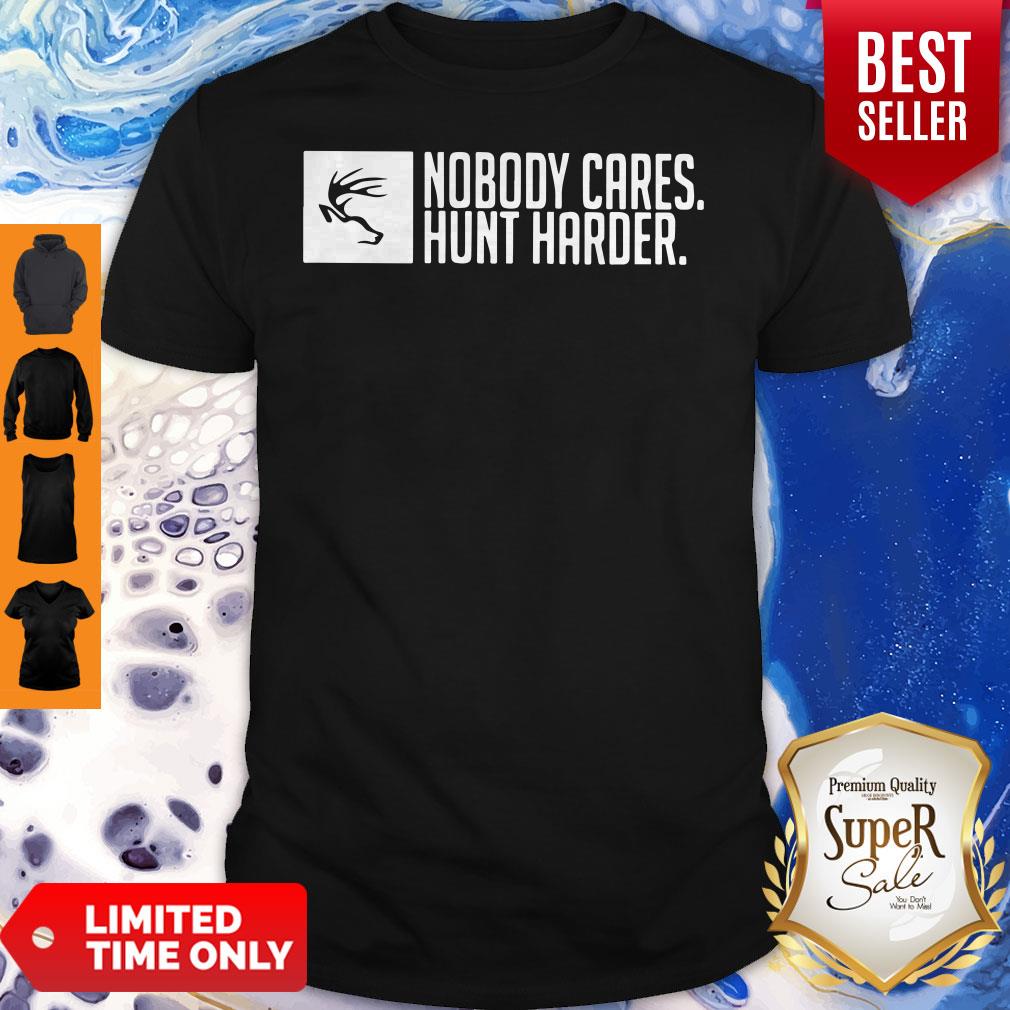 Nice Nobody Cares Hunt Harder Shirt