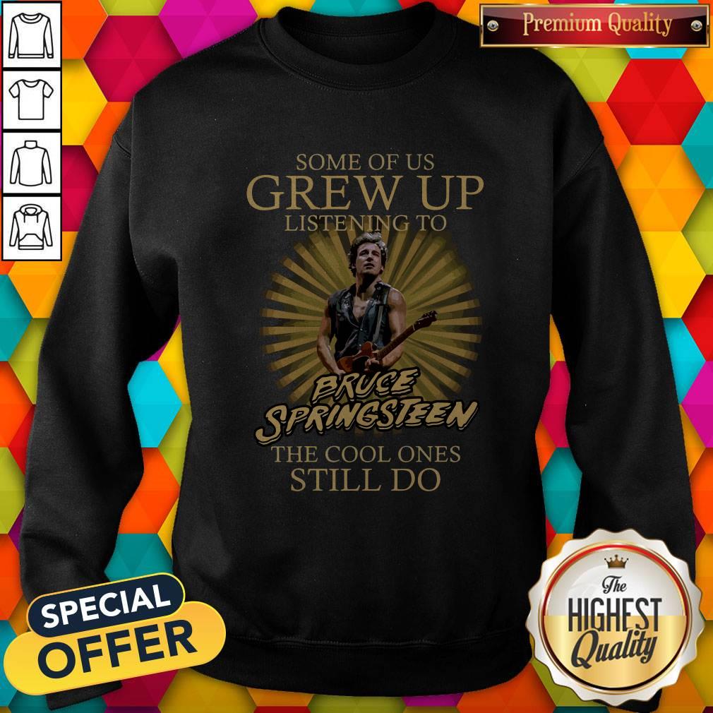 nice-some-of-us-grew-up-listening-to-bruce-springsteen-the-cool-ones-still-do-sweatshirt.jpg