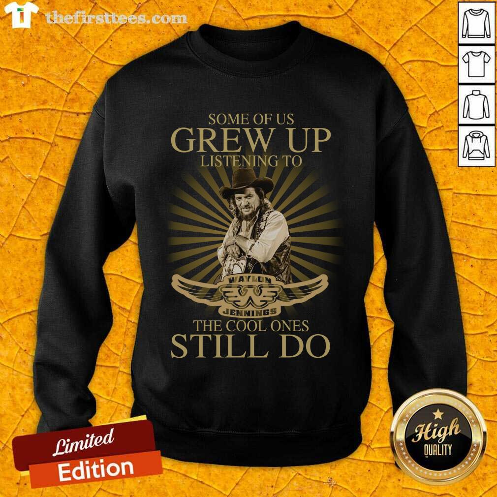 nice-some-of-us-grew-up-listening-to-waylon-jennings-the-cool-ones-still-do-sweatshirt.jpg