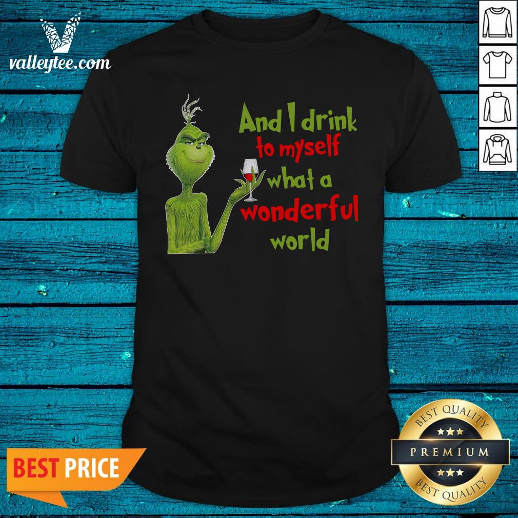 Nice The Grinch And I Drink To Myself What A Wonderful World Shirt