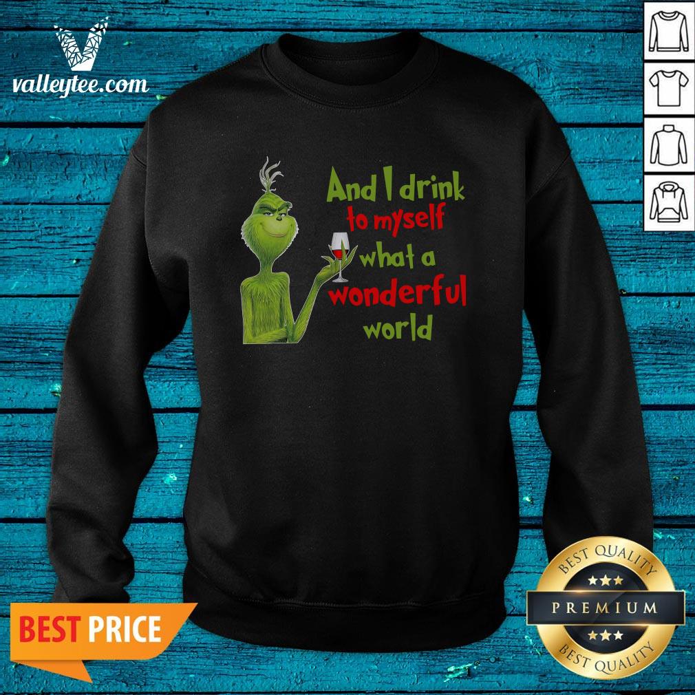 Nice The Grinch And I Drink To Myself What A Wonderful World Shirt