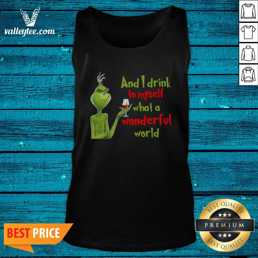 Nice The Grinch And I Drink To Myself What A Wonderful World Shirt