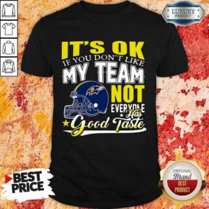 Baltimore Ravens It's Ok If You Don't Like My Team Not Everyone Has Good Taste Shirt