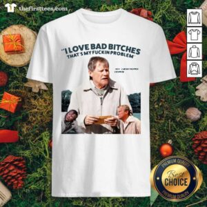 Grateful Cropper I Love Bad Bitches That’s My Fuckin Problem Shirt