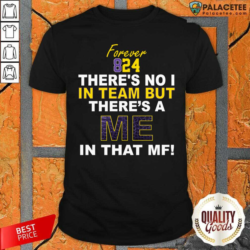 Official Forever 824 There’s No I In Team But There’s A Me In That MF Shirt