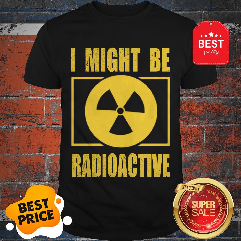 Official I Might Be Radioactive Symbol Radiologist Shirt