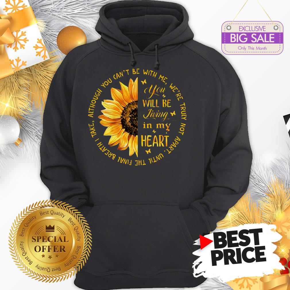 Official Sunflower You Will Be Living In My Heart Although You Can’t Be Shirt