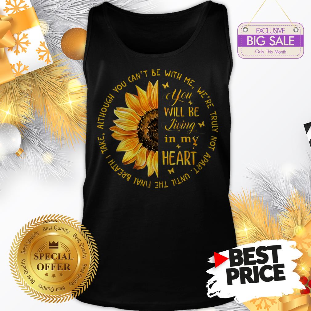 Official Sunflower You Will Be Living In My Heart Although You Can’t Be Shirt