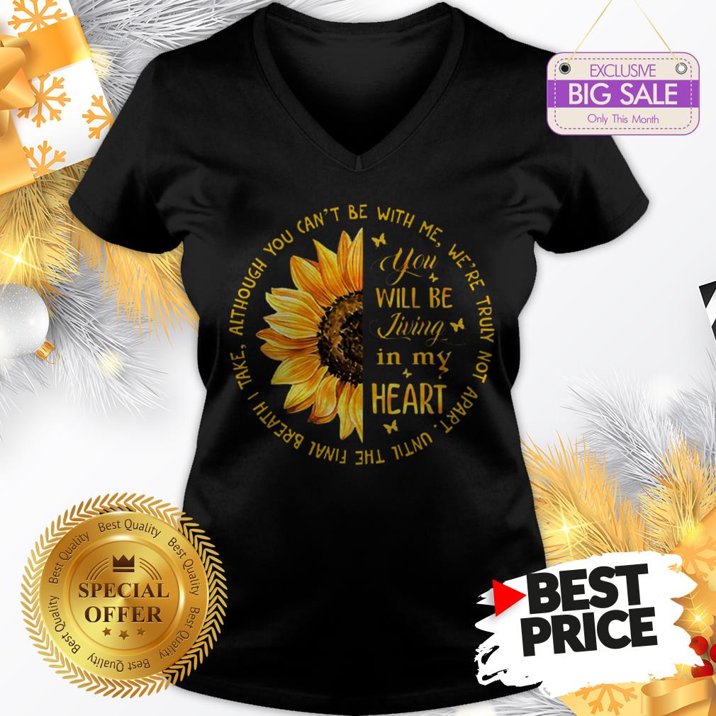 Official Sunflower You Will Be Living In My Heart Although You Can’t Be Shirt