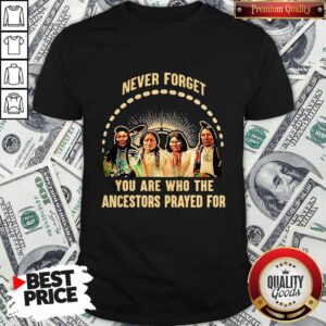 Awesome Never Forget You Are Who The Ancestors Prayed For Shirt