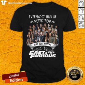 Cool Everybody Has An Addiction Mine Just Happens To Be Fast And Furious Shirt