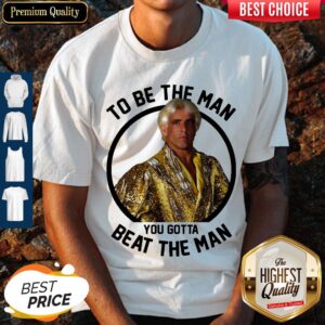 Top Ric Flair To Be The Man You Gotta Beat The Man Shirt