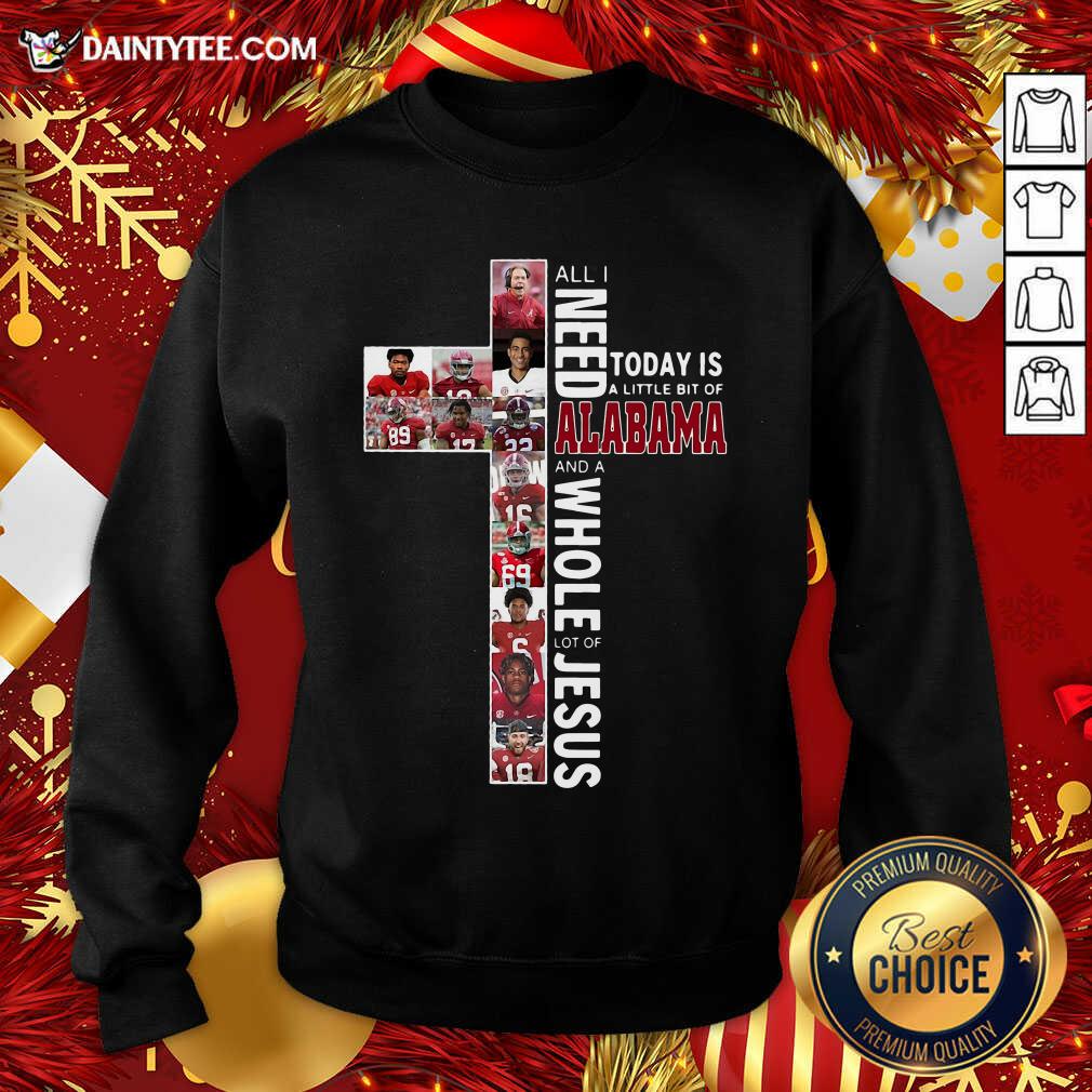 perfect-all-need-today-is-a-little-bit-of-alabama-and-a-whole-lot-of-jesus-sweatshirt.jpg
