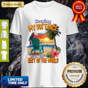 Keeping My Distance From The Rest Of The World Shirt