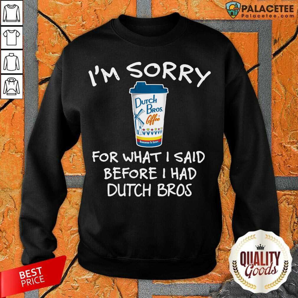 Premium I’m Sorry For What I Said Before I Had Dutch Bros Shirt