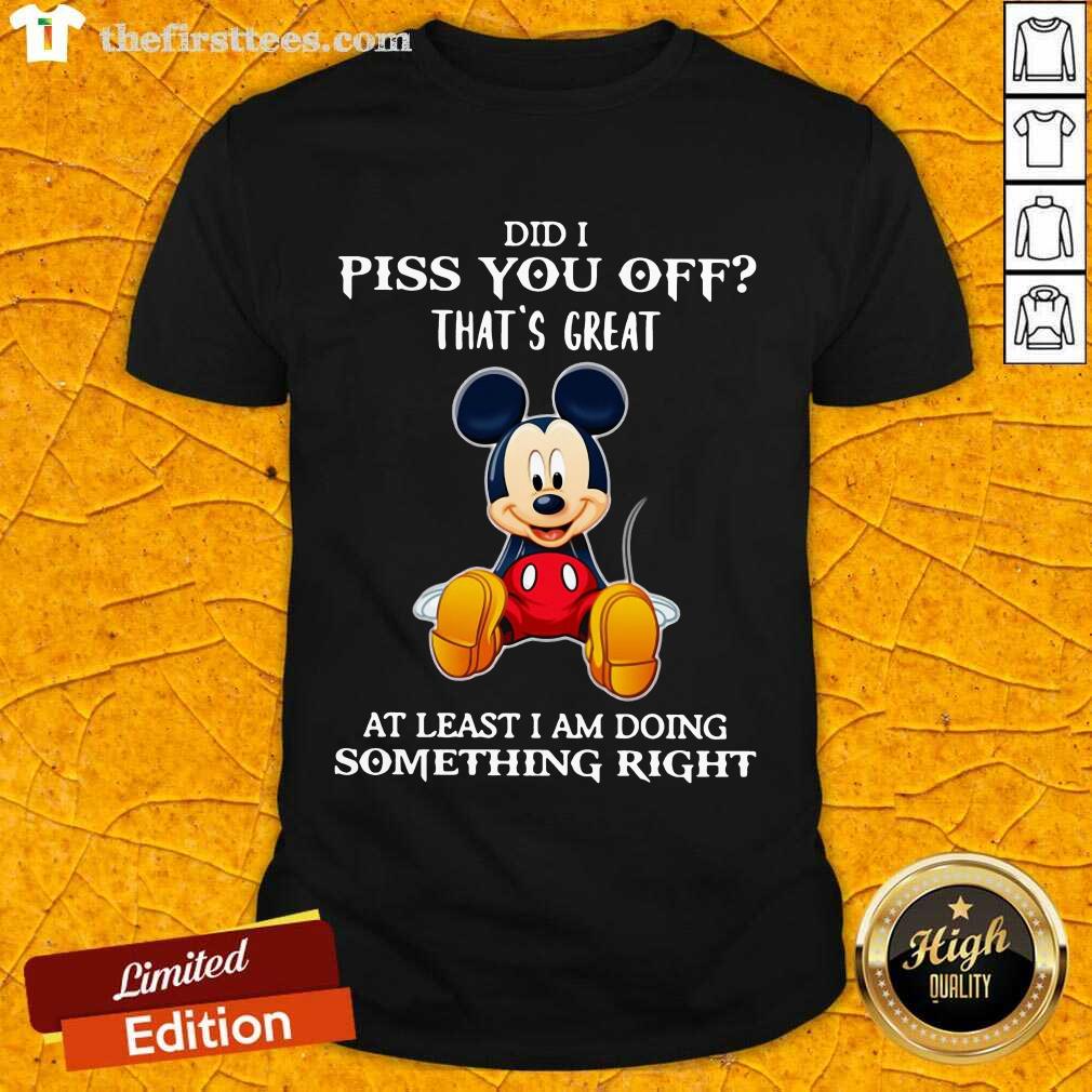premium-mickey-mouse-did-i-piss-you-off-thats-great-at-least-i-am-doing-something-right-shirt.jpg