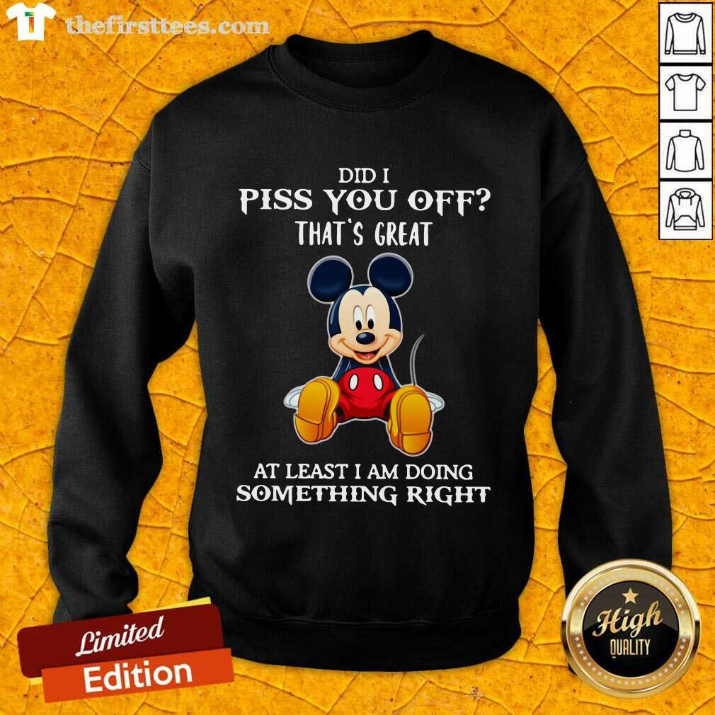 premium-mickey-mouse-did-i-piss-you-off-thats-great-at-least-i-am-doing-something-right-sweatshirt.jpg