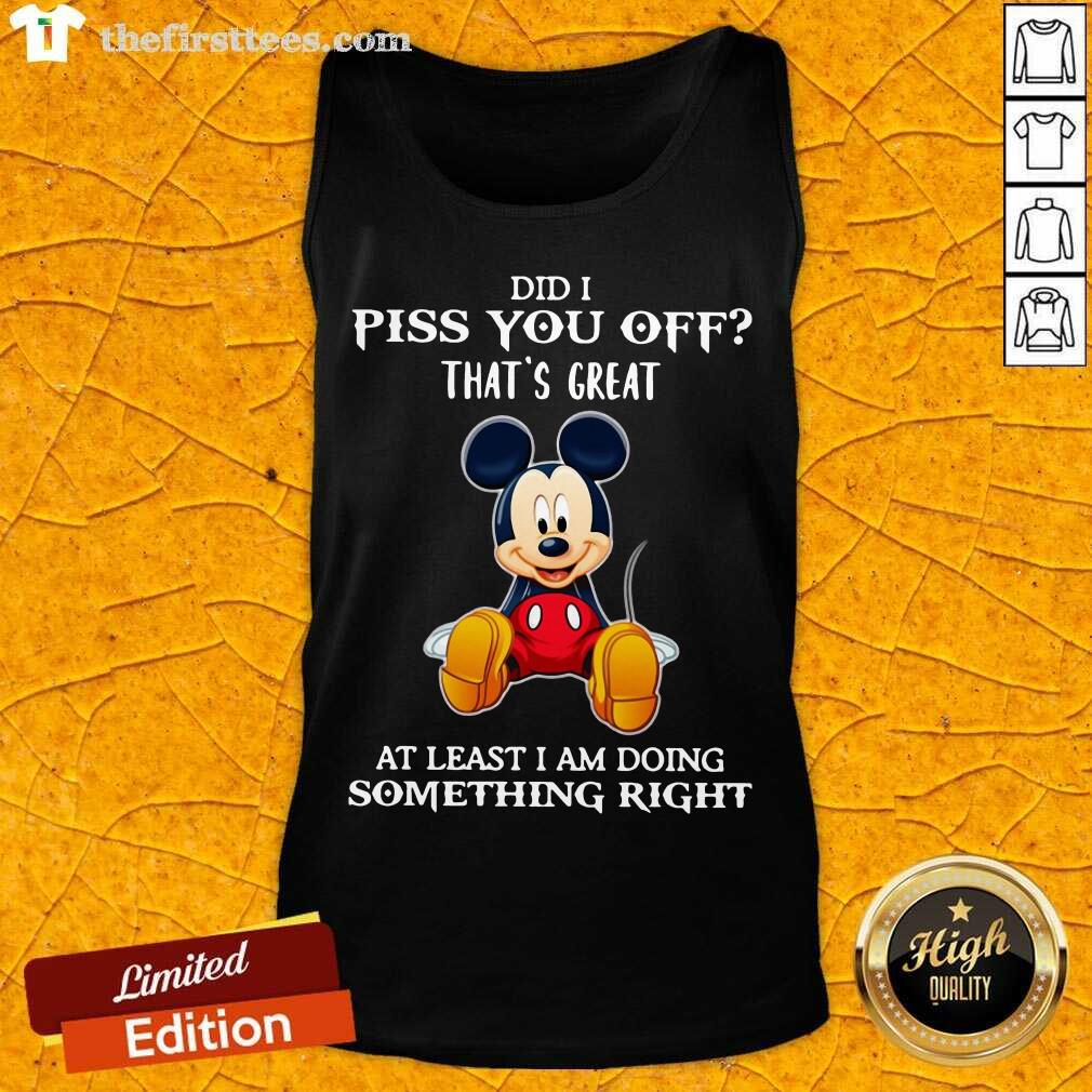 premium-mickey-mouse-did-i-piss-you-off-thats-great-at-least-i-am-doing-something-right-tank-top.jpg