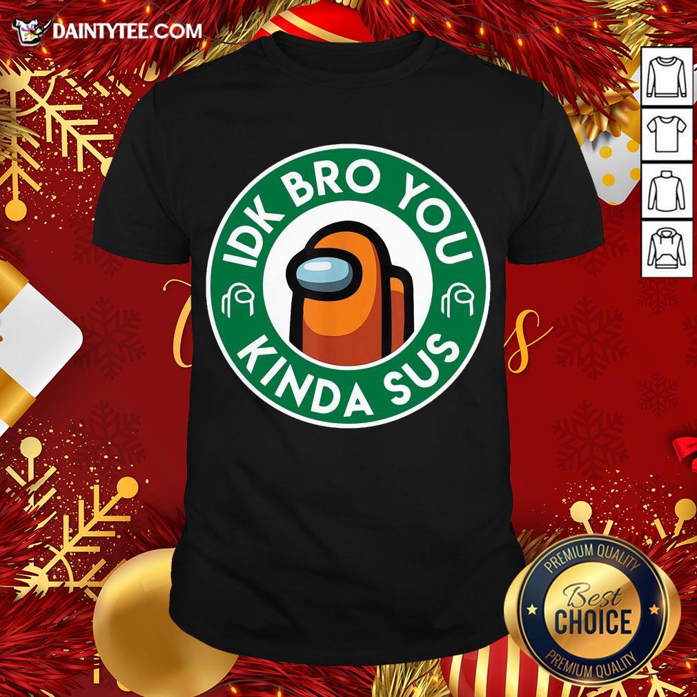 Pretty Orange Among Us Idk Bro You Kinda Sus Shirt