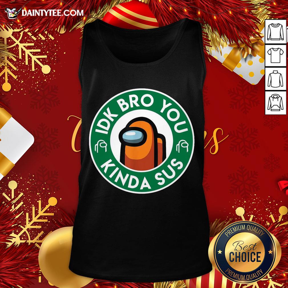 Pretty Orange Among Us Idk Bro You Kinda Sus Shirt