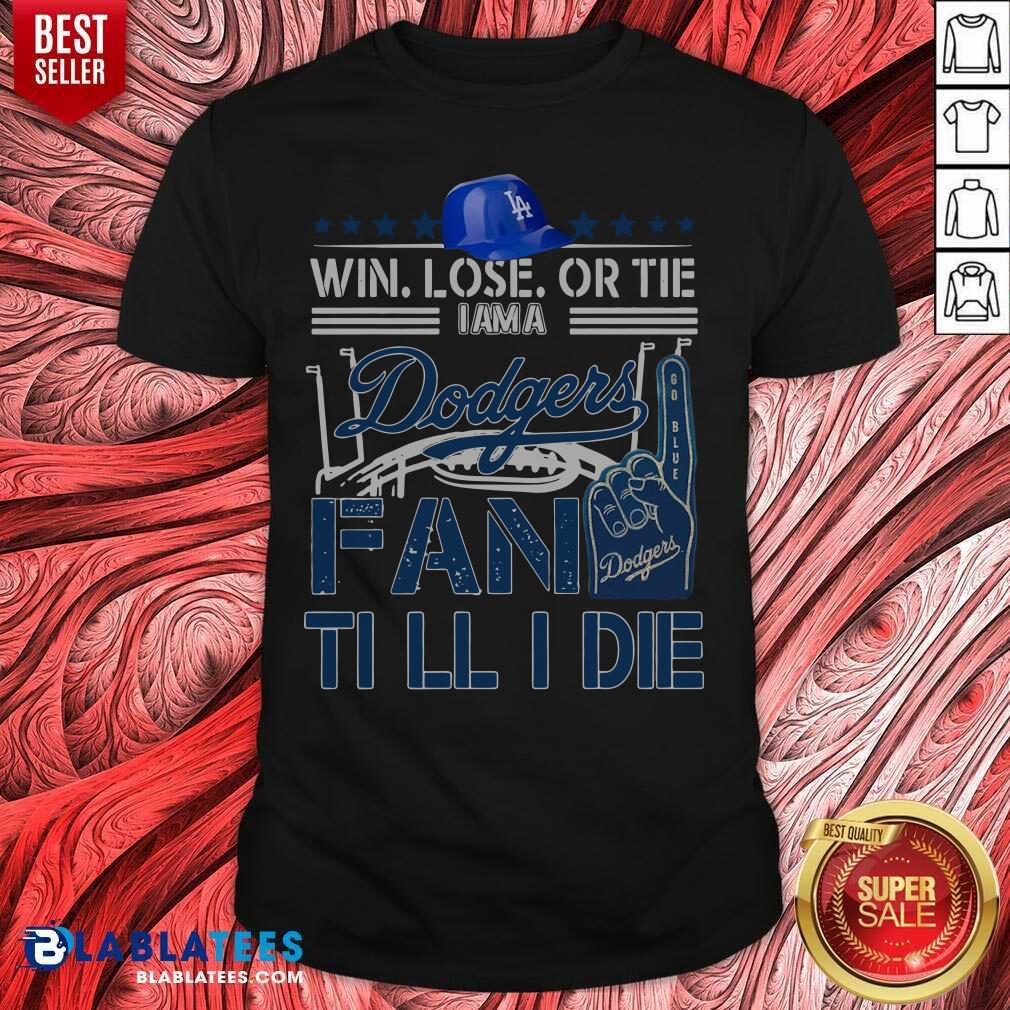 Pretty Win Lose Or Tie I Am A Los Angeles Dodgers Fan Till I Die Shirt