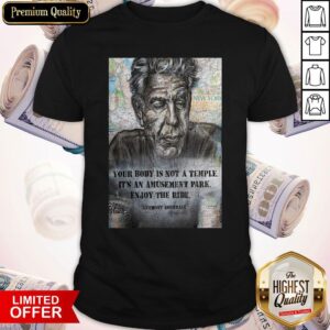 Awesome Anthony Bourdain Your Body Is Not A Temple Its An Amusement Park Enjoy The Ride Shirt