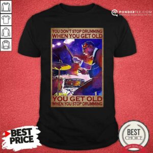 Top You Dont Stop Drumming When You Get Old You Get Old When You Stop Drumming Shirt