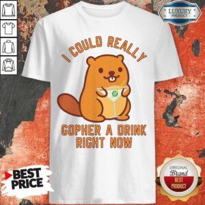 I Could Really Gopher A Drink Right Now Shirt