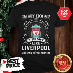 Official In My House If You Don’t Like Liverpool You Can Sleep Outside Shirt