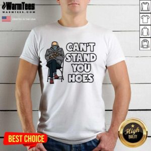 Funny Bernie Can’t Stand You Hoes Shirt