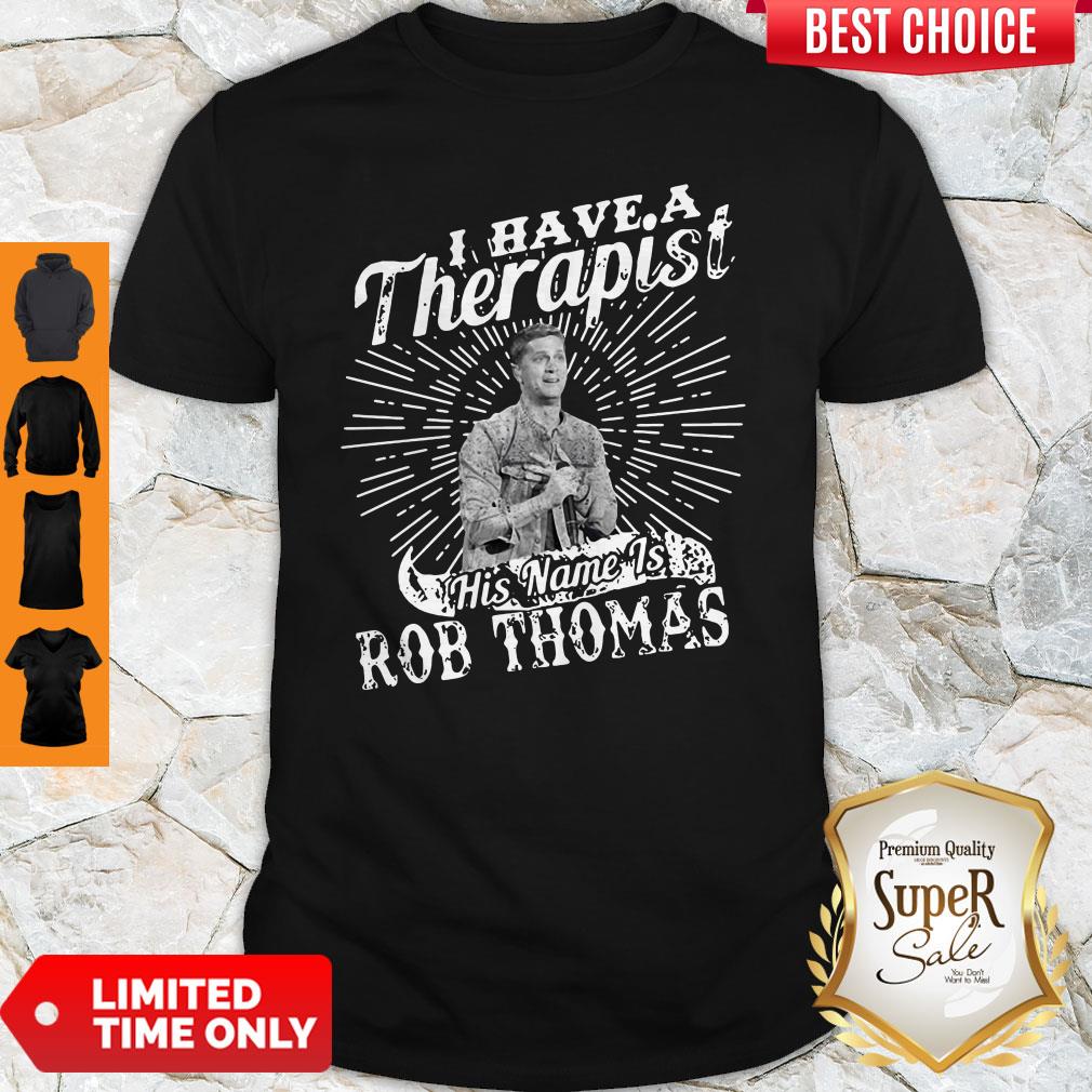 Nice I Have A Therapist His Name Is Rob Thomas Shirt