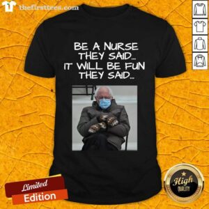 Funny Bernie Sanders Mittens Be A Nurse They Said It Will Be Fun They Said 2021 Shirt