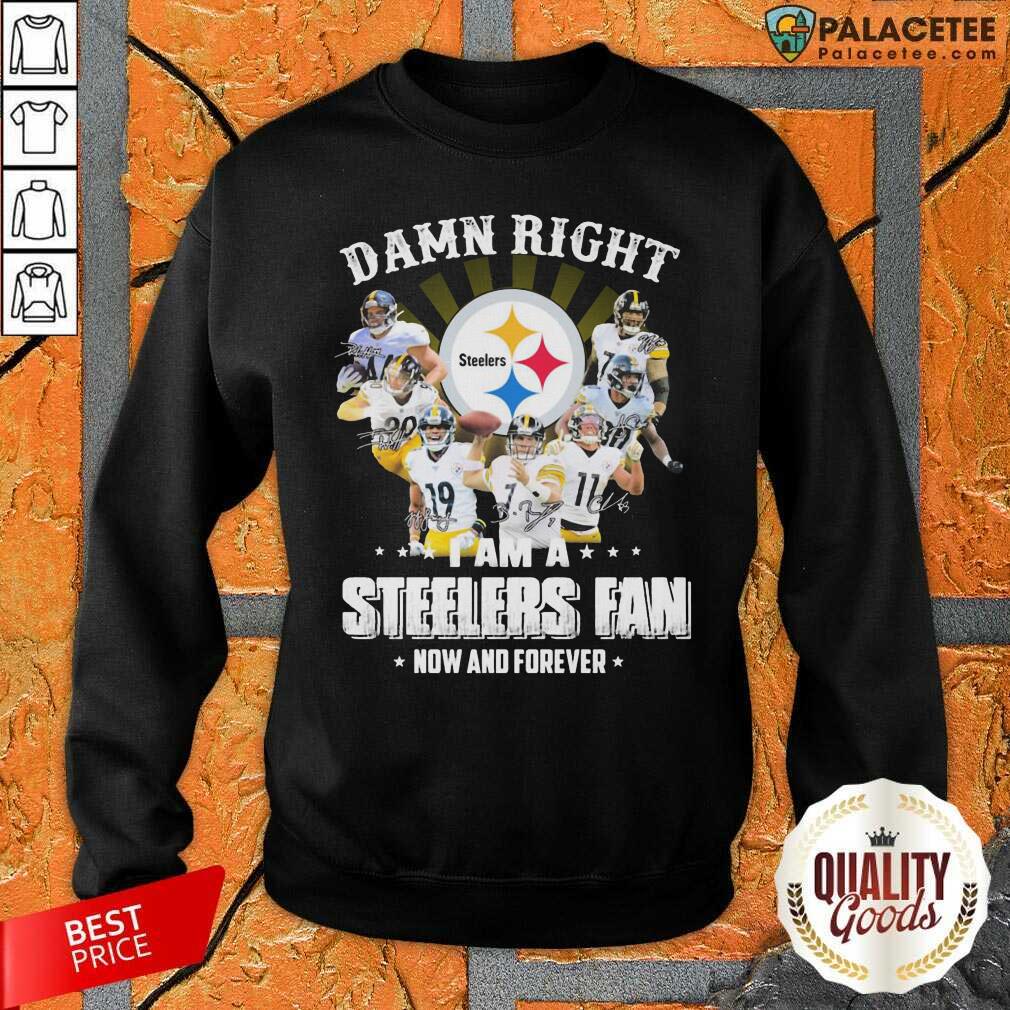 So Damn Right I Am A Pittsburgh Steelers Fan Now And Forever Signature Shirt