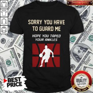 Basketball Sorry You Have To Guard Me Hope You Tape Your Ankles Shirt
