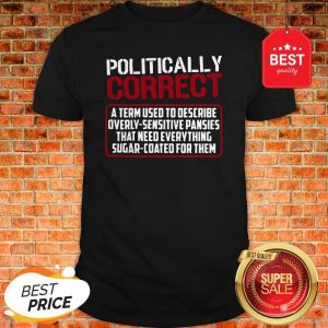 Politically Correct A Term Used To Describe Overly Sensitive Shirt