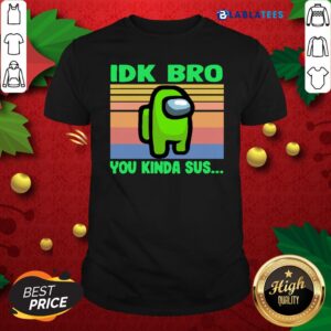 Great Green IDK Bro You Kinda Sus Vintage Shirt