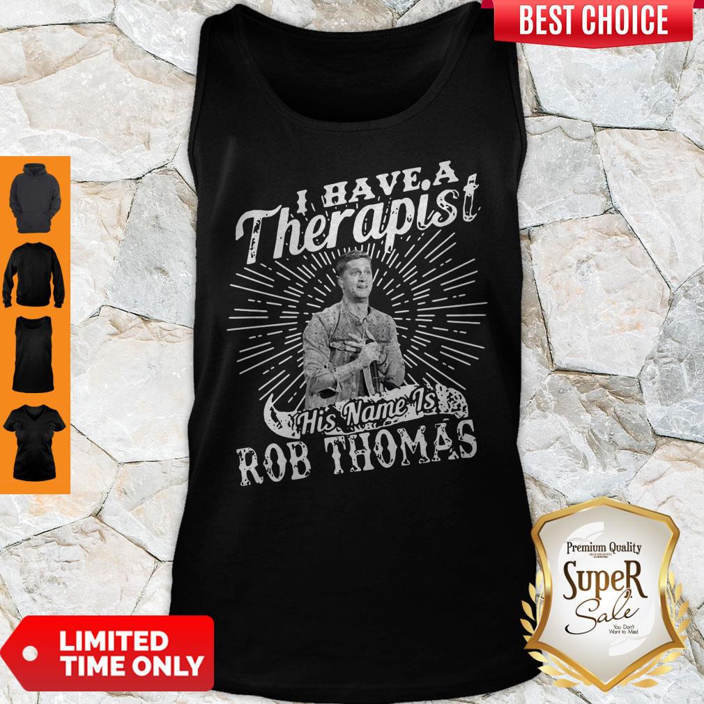 Nice I Have A Therapist His Name Is Rob Thomas Shirt