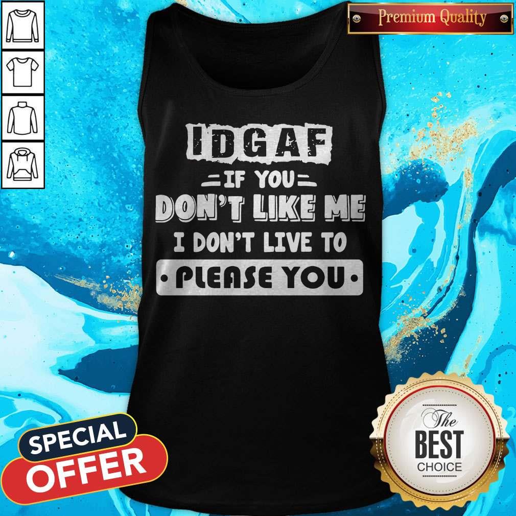 Official Idgaf If You Don’t Like Me I Don’t Live To Please You Shirt