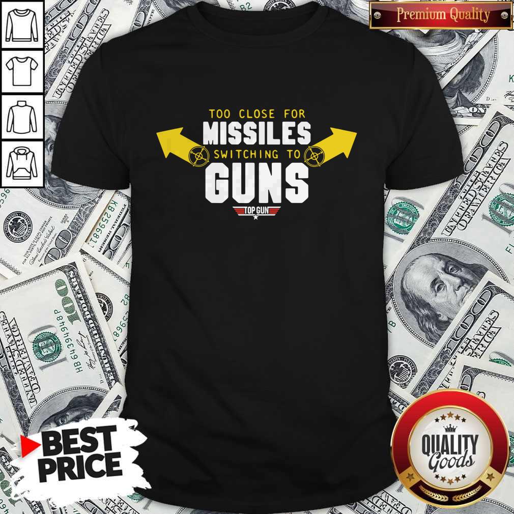 Too Close For Missiles Switching To Guns Shirt